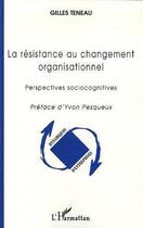 Couverture du livre « La resistance au changement organisationnel (nouvelle edition) » de Gilles Teneau aux éditions Editions L'harmattan