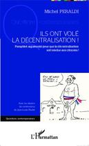 Couverture du livre « Ils ont volé la décentralisation ! pamphlet argumenté pour que la décentralisation soit rendue aux citoyens ! » de Michel Peraldi aux éditions Editions L'harmattan