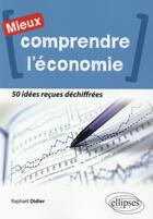 Couverture du livre « Comprendre l'économie ; 50 idées reçues déchiffrées » de Raphael Didier aux éditions Ellipses