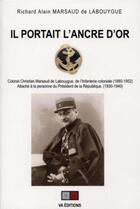 Couverture du livre « Il portait l'ancre d'or ; colonel Christian Marsaud de Labouygue, de l'infanterie coloniale (1880-1952) » de Richard Alain Marsaud De Labouygue aux éditions Va Press