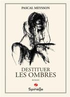 Couverture du livre « Destituer les ombres » de Pascal Meysson aux éditions Spinelle