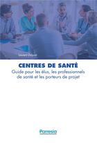 Couverture du livre « Centres de santé ; guide pour les élus, les professionnels de santé et les porteurs de projet » de Laurent Delprat aux éditions Parresia