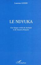 Couverture du livre « Le ndyuka : Une langue créole du Surinam et de Guyane française » de Laurence Goury aux éditions L'harmattan