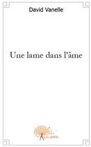 Couverture du livre « Une lame dans l'ame » de David Vanelle aux éditions Edilivre