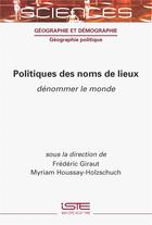 Couverture du livre « Politiques des noms de lieux : dénommer le monde » de Myriam Houssay-Holzschuch et Frederic Giraut aux éditions Iste