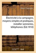 Couverture du livre « Electricite a la campagne, expose des moyens simples et pratiques, installer sonneries, telephones » de René Champly aux éditions Hachette Bnf