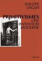 Couverture du livre « Primitivismes ; une invention moderne » de Philippe Dagen aux éditions Gallimard
