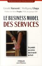Couverture du livre « Le business model des services ; des produits aux services dans le marché du B to B » de Gerald Karsenti et Wolfgang Ulaga aux éditions Organisation