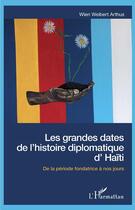 Couverture du livre « Les grandes dates de l'histoire diplomatique d'Haïti ; de la période fondatrice à nos jours » de Wien Weibert Arthus aux éditions L'harmattan