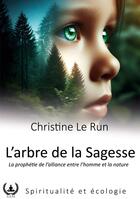 Couverture du livre « L'arbre de la sagesse : La prophétie de l'alliance entre l'homme et la nature » de Christine Le Run aux éditions Art En Mots