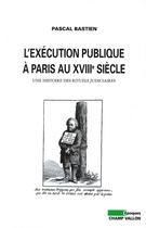 Couverture du livre « L'exécution publique à Paris au XVIIIe siècle ; une histoire des rituels judiciaires » de Pascal Bastien aux éditions Editions Champ Vallon