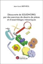 Couverture du livre « Découverte de SOLIDWORKS par des exercices de dessins de pièces et d'assemblages mécaniques » de Jean-Louis Bertheol aux éditions Chapitre.com