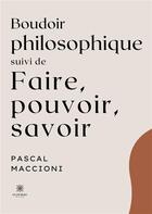 Couverture du livre « Boudoir philosophique suivi de faire, pouvoir, savoir » de Pascal Maccioni aux éditions Le Lys Bleu