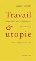Couverture du livre « Travail et utopie. reinventer des cooperations subversives » de Anne Flottes aux éditions D'une