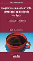 Couverture du livre « Programmation concurrente, temps réel et distribuée en Java ; Threads, RTSJ et RMI » de Badr Benmammar aux éditions Iste