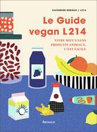 Couverture du livre « Le guide vegan L214 ; vivre mieux sans produits animaux, c'est facile » de Catherine Derieux et L214 aux éditions Arthaud