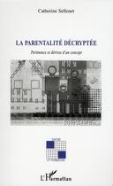 Couverture du livre « La parentalité décryptée ; pertinence et dérives d'un concept » de Catherine Sellenet aux éditions L'harmattan