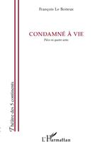 Couverture du livre « Condamné à vie ; pièce en quatre actes » de François Le Boiteux aux éditions L'harmattan