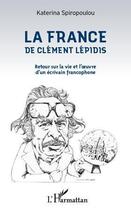 Couverture du livre « La France de Clément Lépidis ; retour sur la vie et l'oeuvre d'un écrivain francophone » de Katerina Spiropoulou aux éditions Editions L'harmattan