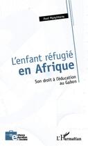 Couverture du livre « L'enfant réfugié en Afrique ; son droit à l'éducation au Gabon » de Paul Mpayimana aux éditions Editions L'harmattan