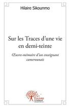 Couverture du livre « Sur les traces d'une vie en demi teinte - oeuvre-memoire d un enseignant camerounais » de Hilaire Sikounmo aux éditions Edilivre