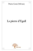 Couverture du livre « La pierre d'Egaïl » de Pierre-Louis Delvaux aux éditions Edilivre