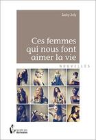 Couverture du livre « Ces femmes qui nous font aimer la vie » de Joly Jacky aux éditions Societe Des Ecrivains