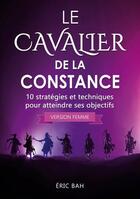 Couverture du livre « Le cavalier de la constance (version femme) ; 10 stratégies et techniques pour atteindre ses objectifs » de Bah Eric aux éditions Koan Editions