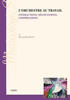 Couverture du livre « L'orchestre au travail ; interprétations, négociations, coopérations » de Hyacinthe Ravet aux éditions Vrin