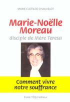 Couverture du livre « Marie-Noëlle Moreau, disciple de Mère Teresa - Comment vivre notre souffrance » de Marie-Clotilde Chauvelot aux éditions Tequi