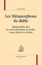 Couverture du livre « Les métamorphoses du diable ; Méphistophélès dans les oeuvres faustiennes de Goethe, Lenau, Delacroix et Berlioz » de Claude Paul aux éditions Honore Champion