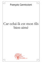 Couverture du livre « Car celui-là est mon fils bien-aimé » de Francois Canniccioni aux éditions Edilivre