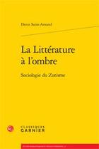 Couverture du livre « La littérature à l'ombre ; sociologie du zutisme » de Denis Saint-Amand aux éditions Classiques Garnier
