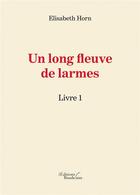 Couverture du livre « Un long fleuve de larmes t.1 » de Elisabeth Horn aux éditions Baudelaire