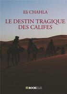 Couverture du livre « Le destin tragique des califes » de Eli Chahla aux éditions Bookelis