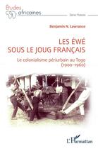 Couverture du livre « Les Ewé sous le joug français : le colonialisme périurbain au Togo (1900-1960) » de Benjamin N. Lawrance aux éditions L'harmattan