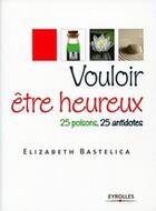 Couverture du livre « Vouloir être heureux ; 25 poisons, 25 antidotes » de Bastelica Elisa aux éditions Organisation