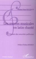Couverture du livre « Les oeuvres musicales en latin chante - a l'ecoute des sonorites gallicanes » de Mutien-Omer Houziaux aux éditions L'harmattan