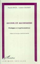 Couverture du livre « Alcool et alcoolisme ; pratiques et représentations » de Ludovic Gaussot et Pascale Ancel aux éditions Editions L'harmattan