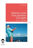 Couverture du livre « Histoire vraie d'un pêcheur à la ligne t.IV ; 2001-2018 » de Yves Mahieu aux éditions Societe Des Ecrivains