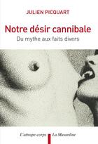 Couverture du livre « Notre désir cannibale ; du mythe aux faits divers » de Julien Picquart aux éditions La Musardine