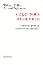 Couverture du livre « Ce qui nous rassemble ; comment peut-on encore être français ? » de Arnaud Zegierman et Thierry Keller aux éditions Manitoba