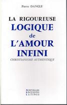 Couverture du livre « La rigoureuse logique de l'amour infini ; christianisme authentique » de Pierre Dangle aux éditions Nel