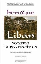 Couverture du livre « Heroïque Liban : Vocation du Pays des Cèdres » de Bertrand Dupont De Dinechin aux éditions Tequi