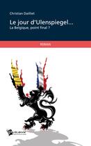 Couverture du livre « Le jour d'Ulenspiegel... la Belgique, point final ? » de Christian Dailliet aux éditions Publibook