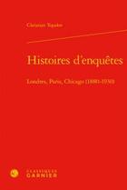 Couverture du livre « Histoires d'enquêtes ; Londres, Paris, Chicago (1880-1930) » de Christian Topalov aux éditions Classiques Garnier