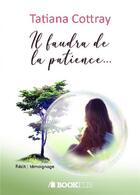 Couverture du livre « Il faudra de la patience » de Tatiana Cottray aux éditions Bookelis