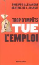 Couverture du livre « Trop d'impôts tue l'emploi » de Philippe Alexandre et Beatrix De L' Aulnoit aux éditions Robert Laffont