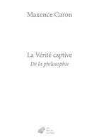 Couverture du livre « La vérité captive : de la philosophie » de Maxence Caron aux éditions Belles Lettres