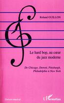 Couverture du livre « Le hard bop, au coeur du jazz moderne ; de Chicago, Detroit, pittsburgh, philadelphie à New York » de Roland Guillon aux éditions Editions L'harmattan